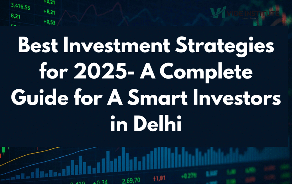 Best Investment Strategies for 2025- A Complete Guide for A Smart Investors in Delhi​